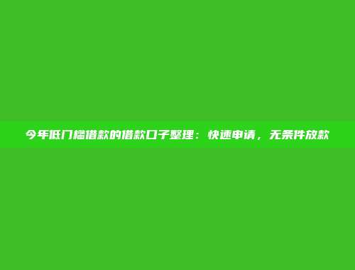 今年低门槛借款的借款口子整理：快速申请，无条件放款