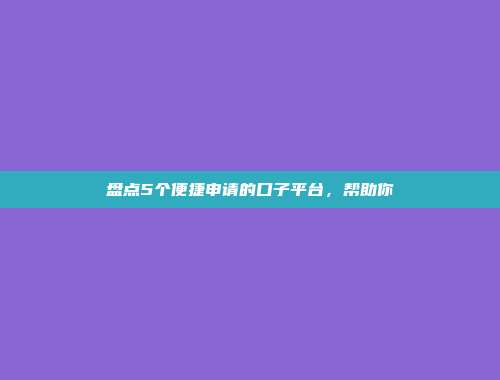 盘点5个便捷申请的口子平台，帮助你