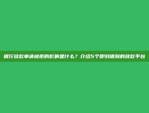 银行贷款申请被拒的影响是什么？介绍5个即刻借到的放款平台