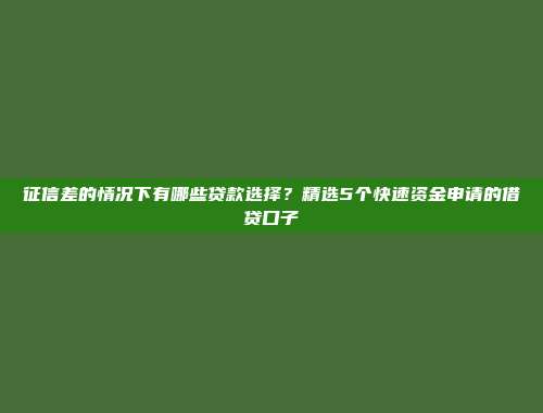 征信差的情况下有哪些贷款选择？精选5个快速资金申请的借贷口子