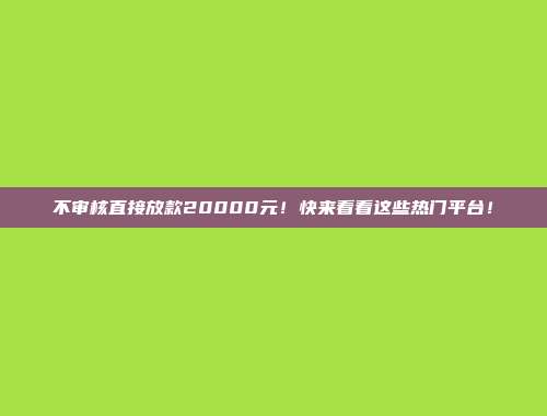 不审核直接放款20000元！快来看看这些热门平台！