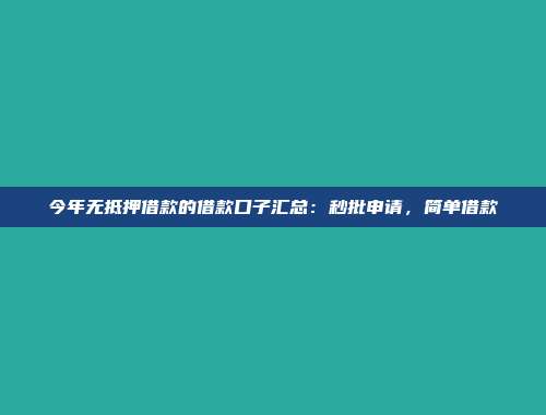 今年无抵押借款的借款口子汇总：秒批申请，简单借款