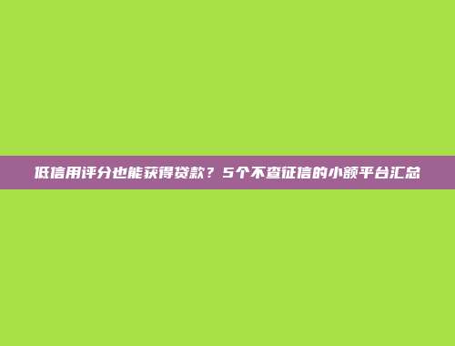 低信用评分也能获得贷款？5个不查征信的小额平台汇总