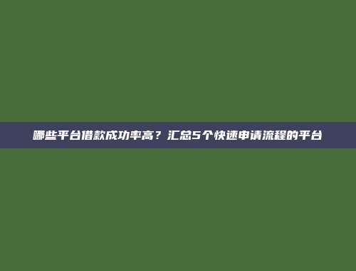 哪些平台借款成功率高？汇总5个快速申请流程的平台