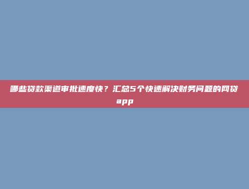 哪些贷款渠道审批速度快？汇总5个快速解决财务问题的网贷app