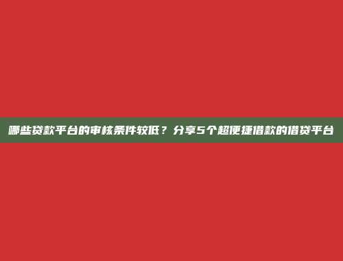 哪些贷款平台的审核条件较低？分享5个超便捷借款的借贷平台