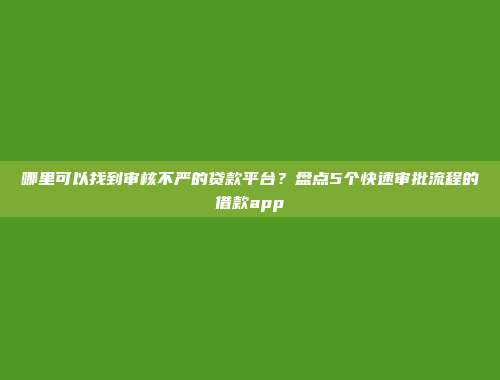 哪里可以找到审核不严的贷款平台？盘点5个快速审批流程的借款app