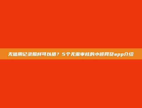 无信用记录照样可以借？5个无需审核的小额网贷app介绍