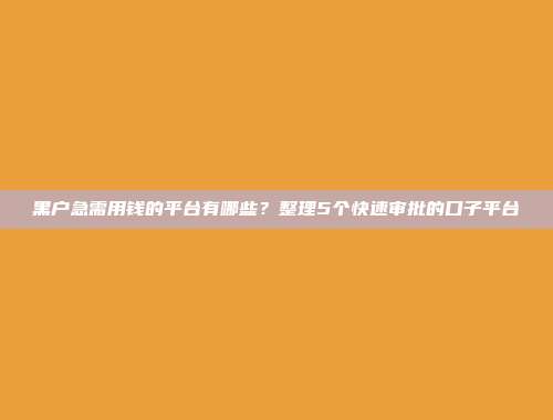 黑户急需用钱的平台有哪些？整理5个快速审批的口子平台