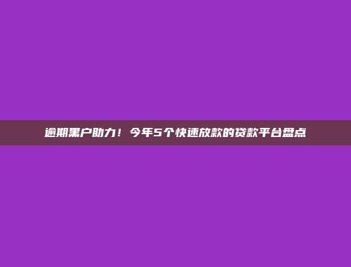 逾期黑户助力！今年5个快速放款的贷款平台盘点