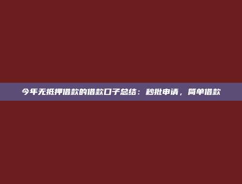 今年无抵押借款的借款口子总结：秒批申请，简单借款