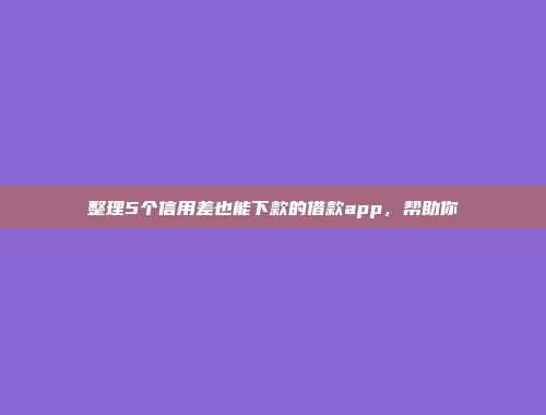 整理5个信用差也能下款的借款app，帮助你