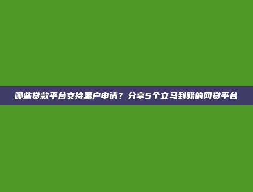 哪些贷款平台支持黑户申请？分享5个立马到账的网贷平台