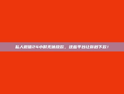 私人微信24小时无休放款，这些平台让你秒下款！