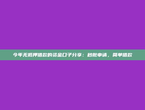 今年无抵押借款的资金口子分享：秒批申请，简单借款