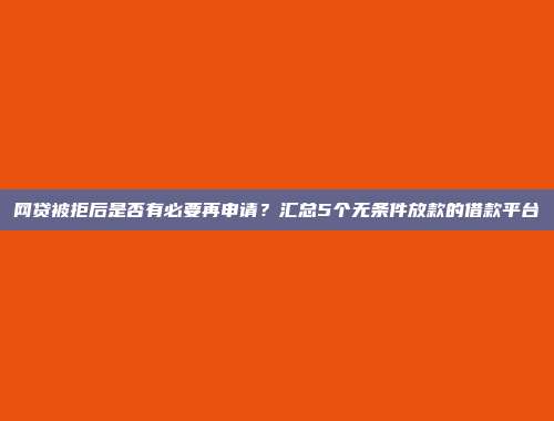 网贷被拒后是否有必要再申请？汇总5个无条件放款的借款平台