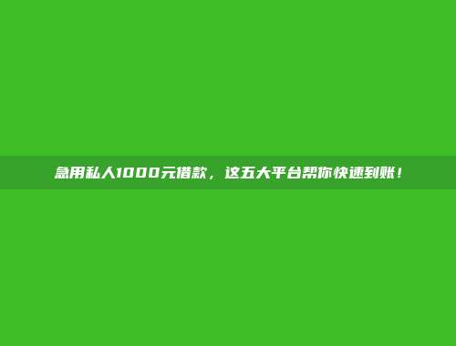 急用私人1000元借款，这五大平台帮你快速到账！