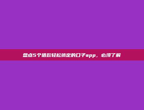 盘点5个借款轻松搞定的口子app，必须了解