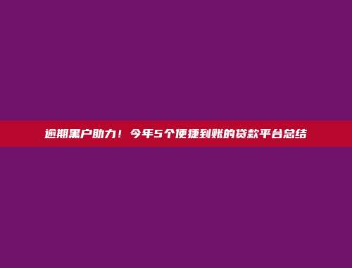 逾期黑户助力！今年5个便捷到账的贷款平台总结