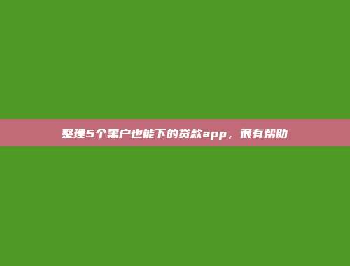 整理5个黑户也能下的贷款app，很有帮助