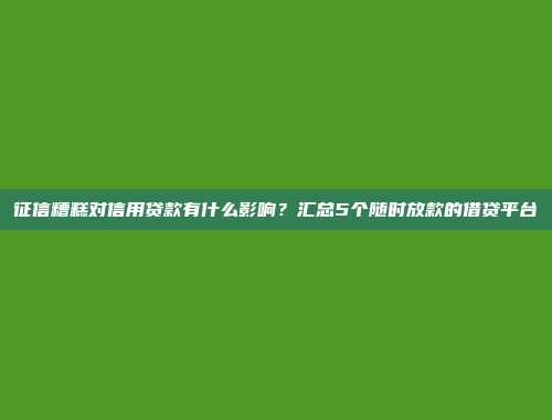 征信糟糕对信用贷款有什么影响？汇总5个随时放款的借贷平台