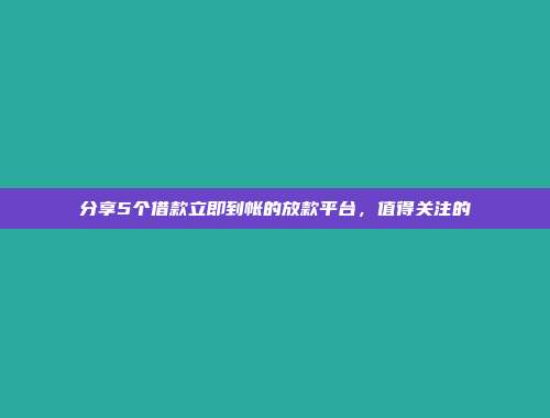 分享5个借款立即到帐的放款平台，值得关注的