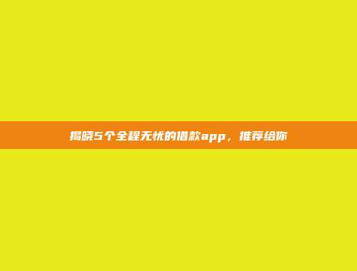 揭晓5个全程无忧的借款app，推荐给你