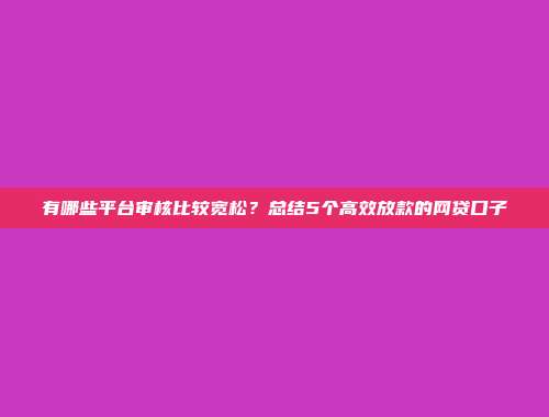 有哪些平台审核比较宽松？总结5个高效放款的网贷口子