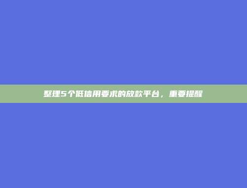 整理5个低信用要求的放款平台，重要提醒