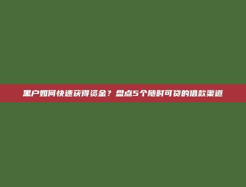 黑户如何快速获得资金？盘点5个随时可贷的借款渠道