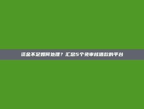 资金不足如何处理？汇总5个免审核借款的平台