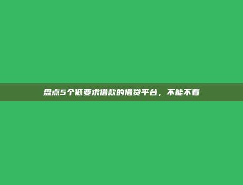 盘点5个低要求借款的借贷平台，不能不看