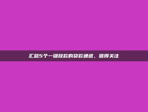 汇总5个一键放款的贷款通道，值得关注