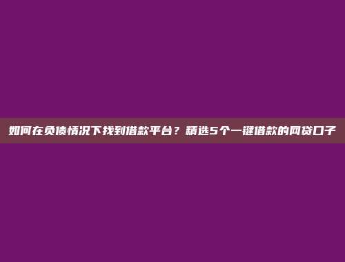 如何在负债情况下找到借款平台？精选5个一键借款的网贷口子