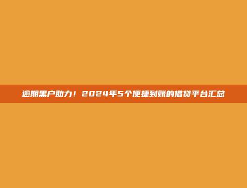 逾期黑户助力！2024年5个便捷到账的借贷平台汇总