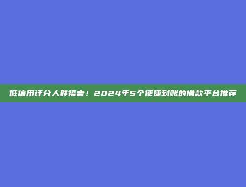 低信用评分人群福音！2024年5个便捷到账的借款平台推荐