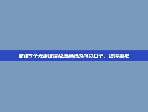 总结5个无需征信极速到账的网贷口子，值得重视