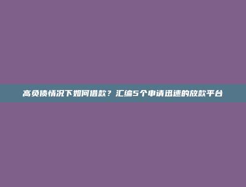 高负债情况下如何借款？汇编5个申请迅速的放款平台