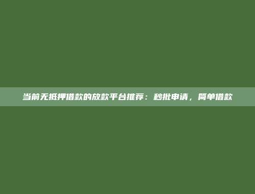 当前无抵押借款的放款平台推荐：秒批申请，简单借款