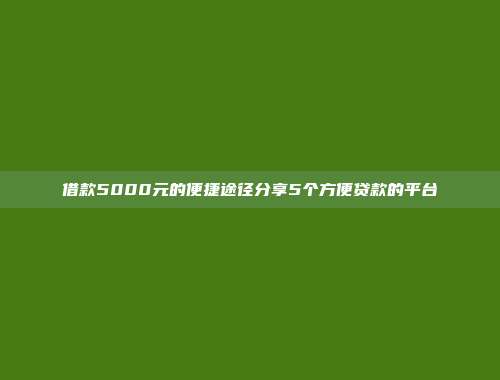 借款5000元的便捷途径分享5个方便贷款的平台