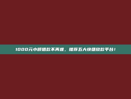 1000元小额借款不再难，推荐五大快捷放款平台！