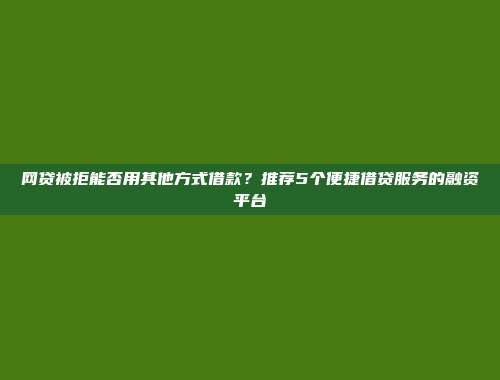 网贷被拒能否用其他方式借款？推荐5个便捷借贷服务的融资平台