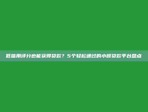 低信用评分也能获得贷款？5个轻松通过的小额贷款平台盘点