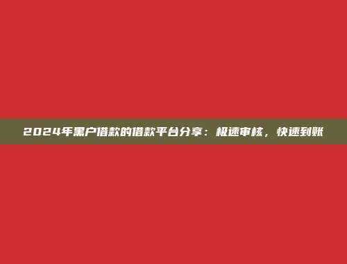 2024年黑户借款的借款平台分享：极速审核，快速到账