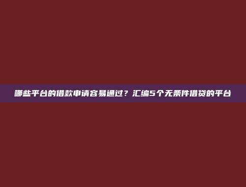 哪些平台的借款申请容易通过？汇编5个无条件借贷的平台