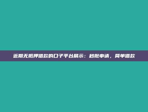 近期无抵押借款的口子平台展示：秒批申请，简单借款