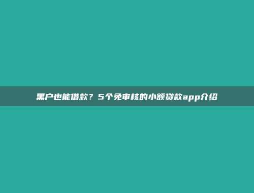 黑户也能借款？5个免审核的小额贷款app介绍