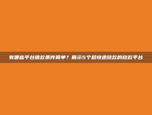 有哪些平台借款条件简单？展示5个超快速放款的放款平台