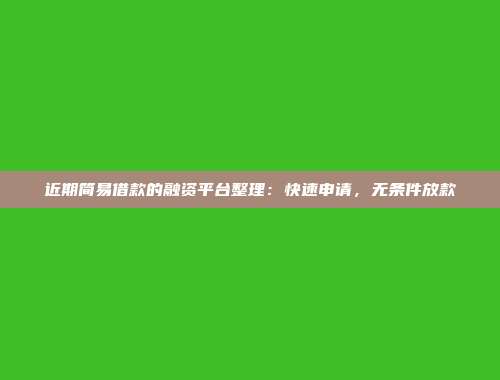 近期简易借款的融资平台整理：快速申请，无条件放款