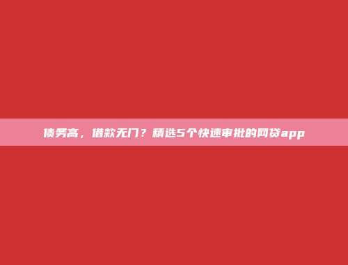 债务高，借款无门？精选5个快速审批的网贷app